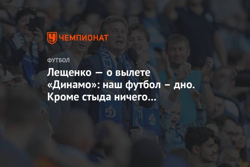 Лещенко — о вылете «Динамо»: наш футбол – дно. Кроме стыда ничего не чувствую