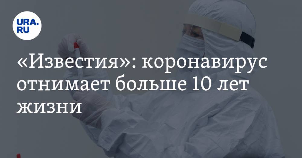 «Известия»: коронавирус отнимает больше 10 лет жизни