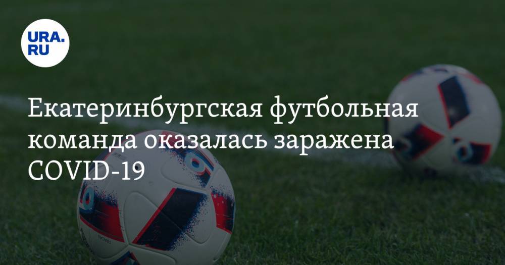 Екатеринбургская футбольная команда оказалась заражена COVID-19