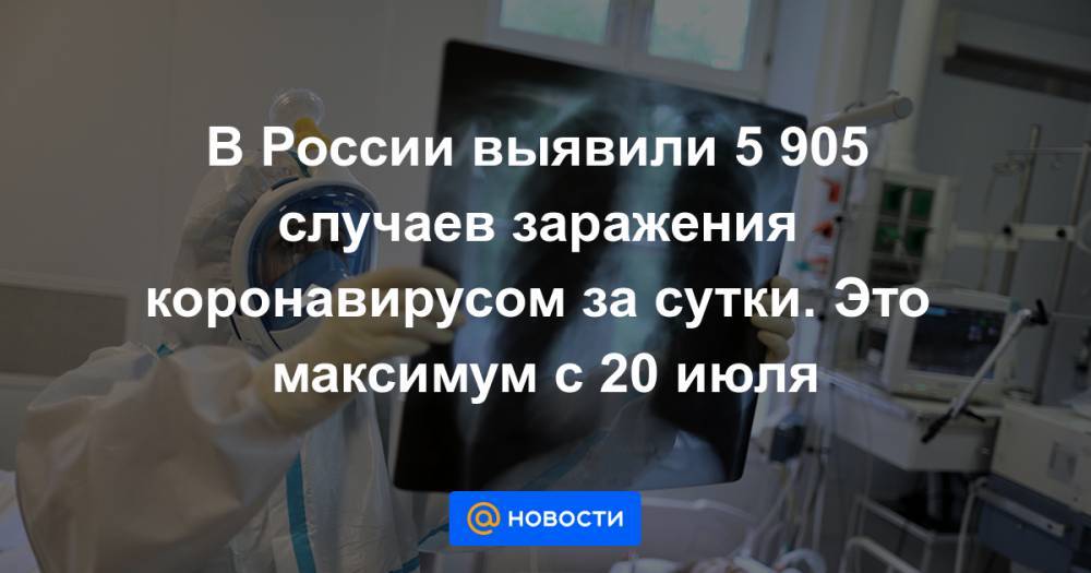 В России выявили 5 905 случаев заражения коронавирусом за сутки. Это максимум с 20 июля