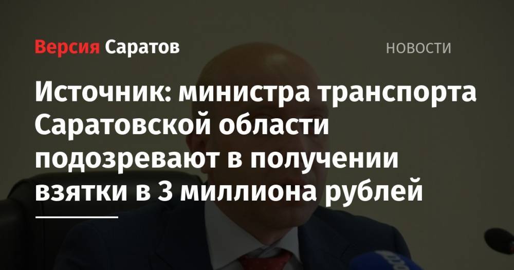 Источник: министра транспорта Саратовской области подозревают в получении взятки в 3 миллиона рублей