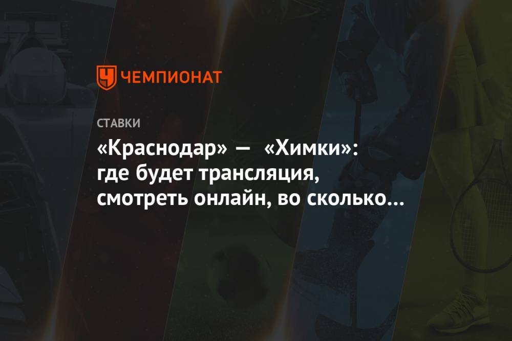 «Краснодар» — «Химки»: где будет трансляция, смотреть онлайн, во сколько начало матча РПЛ