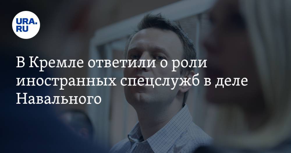 В Кремле ответили о роли иностранных спецслужб в деле Навального