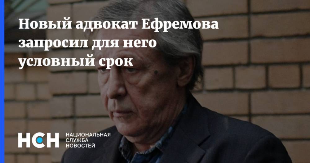 Новый адвокат Ефремова запросил для него условный срок