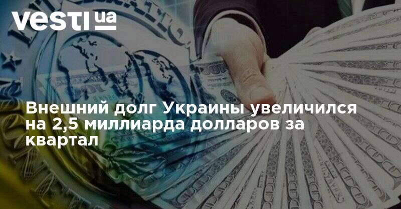 Внешний долг Украины увеличился на 2,5 миллиарда долларов за квартал