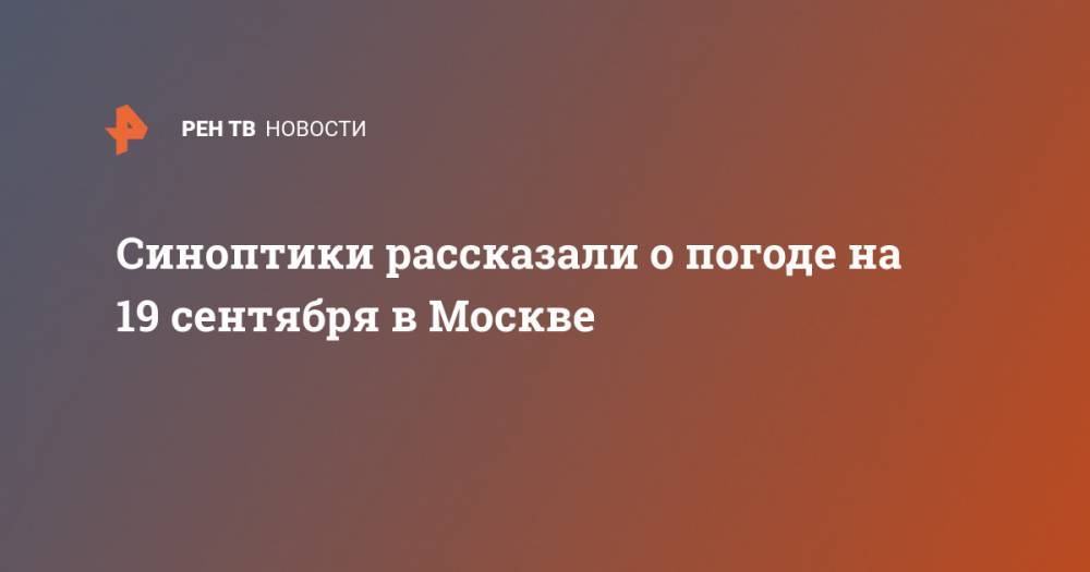 Синоптики рассказали о погоде на 19 сентября в Москве