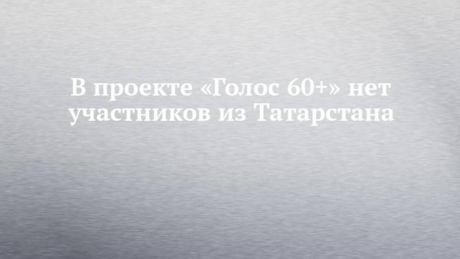 В проекте «Голос 60+» нет участников из Татарстана