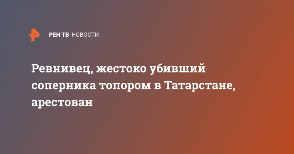 Ревнивец, жестоко убивший соперника топором в Татарстане, арестован