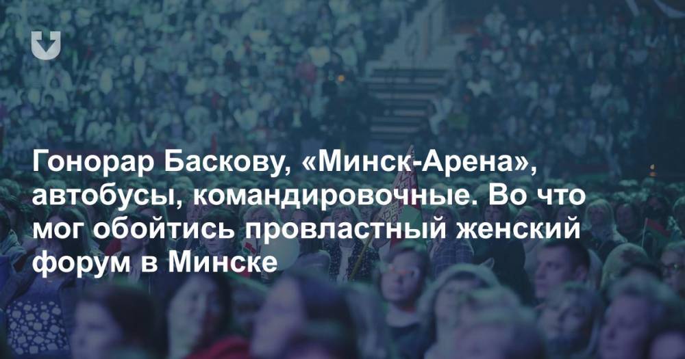 Гонорар Баскову, «Минск-Арена», автобусы, командировочные. Во что мог обойтись провластный женский форум в Минске