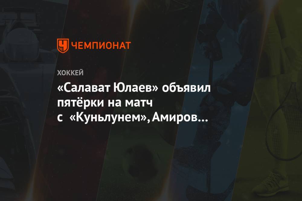 «Салават Юлаев» объявил пятёрки на матч с «Куньлунем», Амиров вернулся в состав