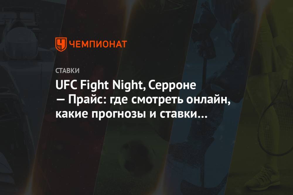 UFC Fight Night, Серроне — Прайс: где смотреть онлайн, какие прогнозы и ставки на бой