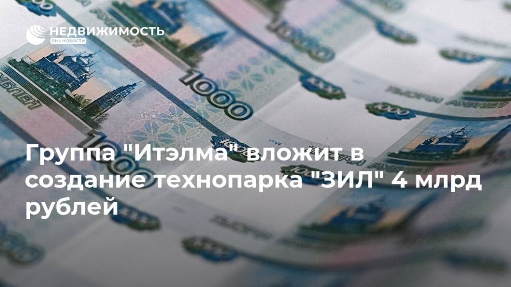 Группа "Итэлма" вложит в создание технопарка "ЗИЛ" 4 млрд рублей