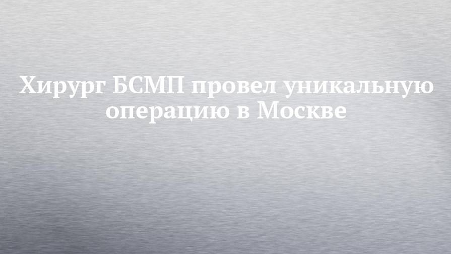 Хирург БСМП провел уникальную операцию в Москве