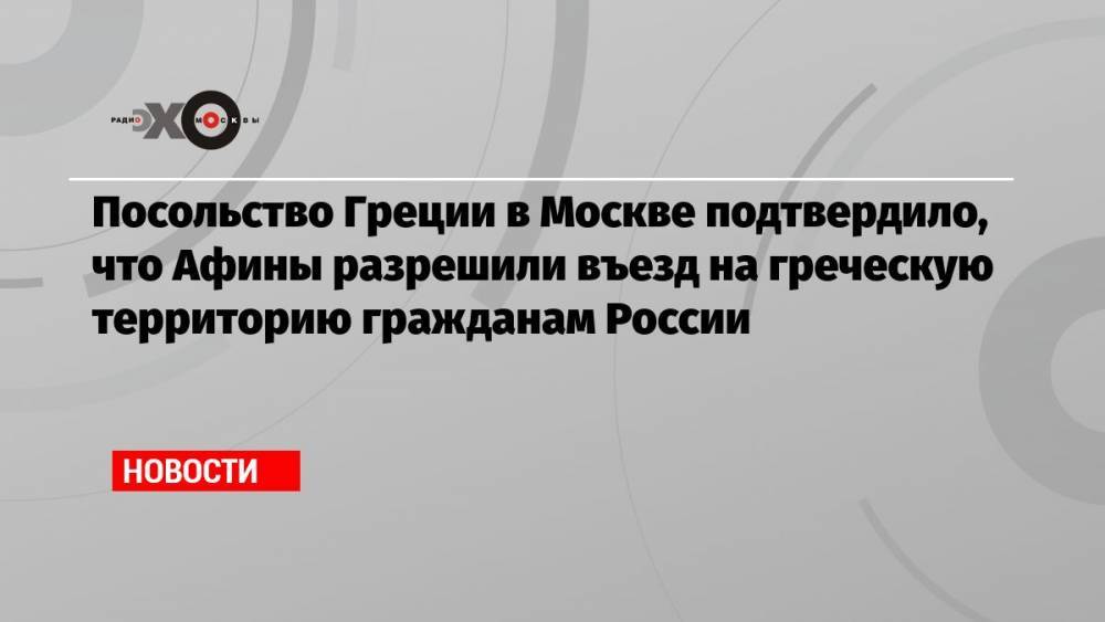 Посольство Греции в Москве подтвердило, что Афины разрешили въезд на греческую территорию гражданам России