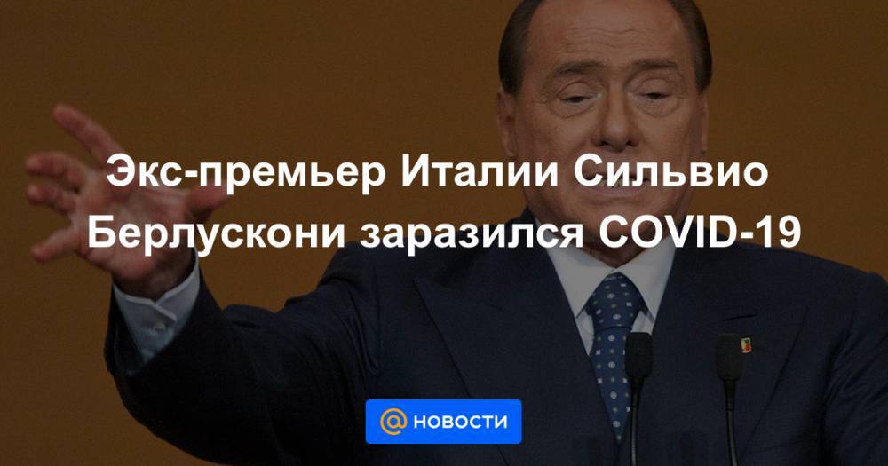 Экс-премьер Италии Сильвио Берлускони заразился COVID-19
