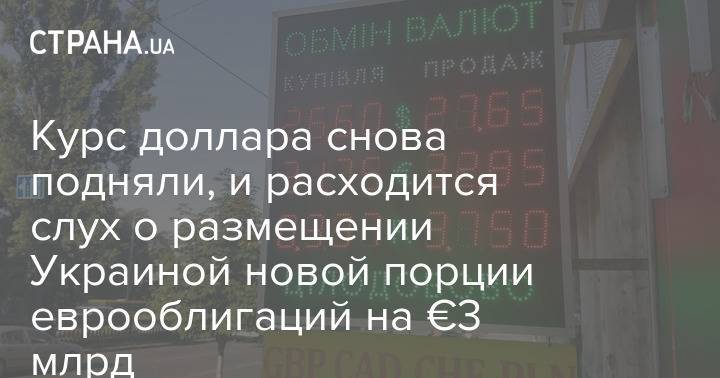 Курс доллара снова подняли, и расходится слух о размещении Украиной новой порции еврооблигаций на €3 млрд