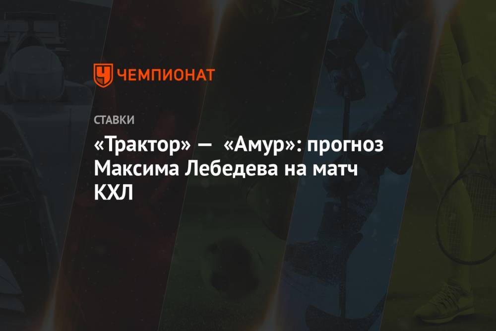 «Трактор» — «Амур»: прогноз Максима Лебедева на матч КХЛ