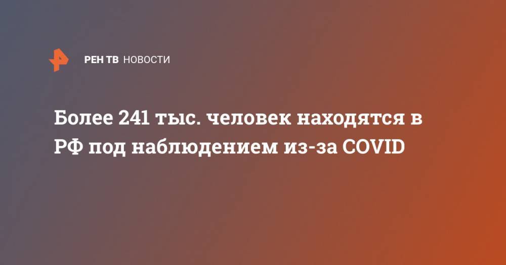 Более 241 тыс. человек находятся в РФ под наблюдением из-за COVID