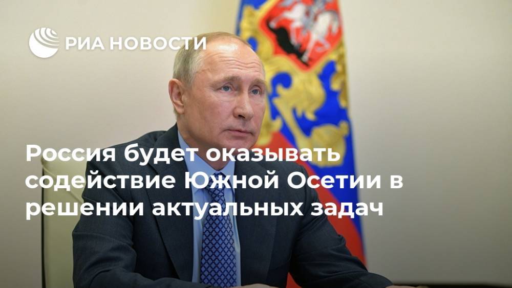 Россия будет оказывать содействие Южной Осетии в решении актуальных задач