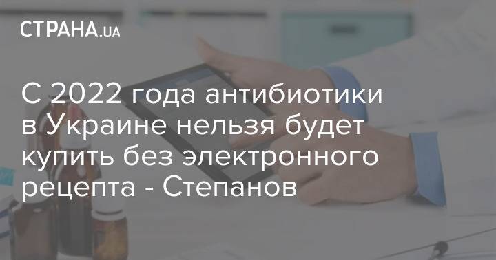 C 2022 года антибиотики в Украине нельзя будет купить без электронного рецепта - Степанов