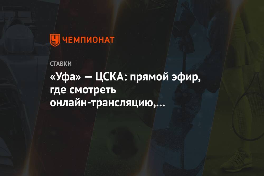 «Уфа» — ЦСКА: прямой эфир, где смотреть онлайн-трансляцию, по какому каналу покажут матч