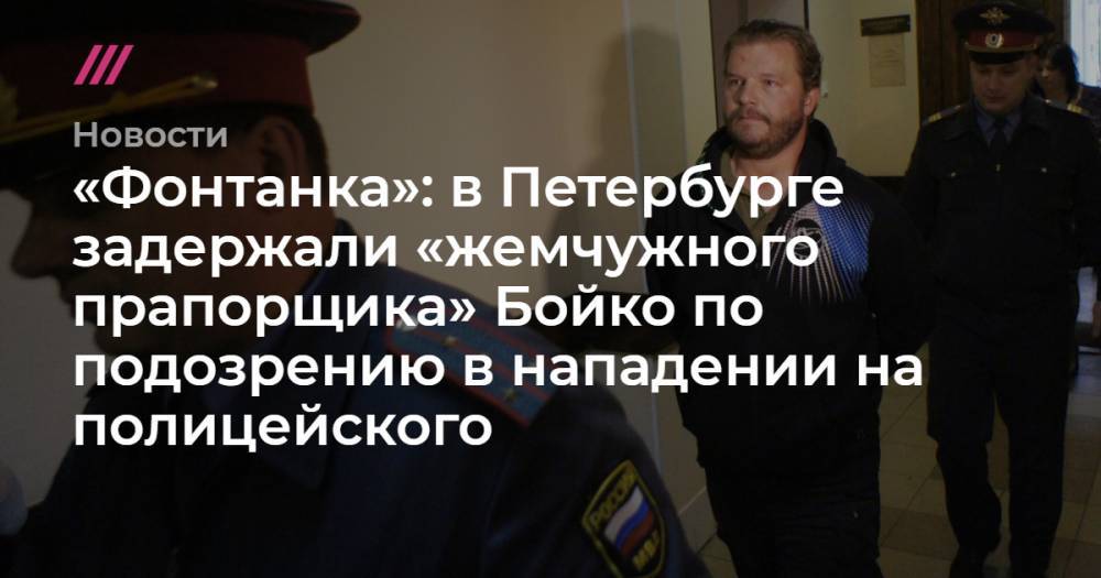 «Фонтанка»: в Петербурге задержали «жемчужного прапорщика» Бойко по подозрению в нападении на полицейского