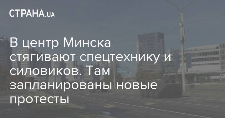 В центр Минска стягивают спецтехнику и силовиков. Там запланированы новые протесты