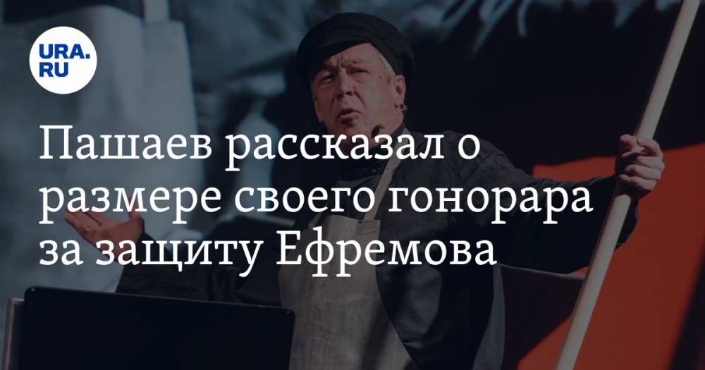 Пашаев рассказал о размере своего гонорара за защиту Ефремова