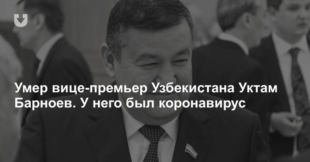 Умер вице-премьер Узбекистана Уктам Барноев. У него был коронавирус