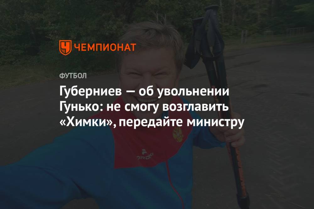 Губерниев — об увольнении Гунько: не смогу возглавить «Химки», передайте министру