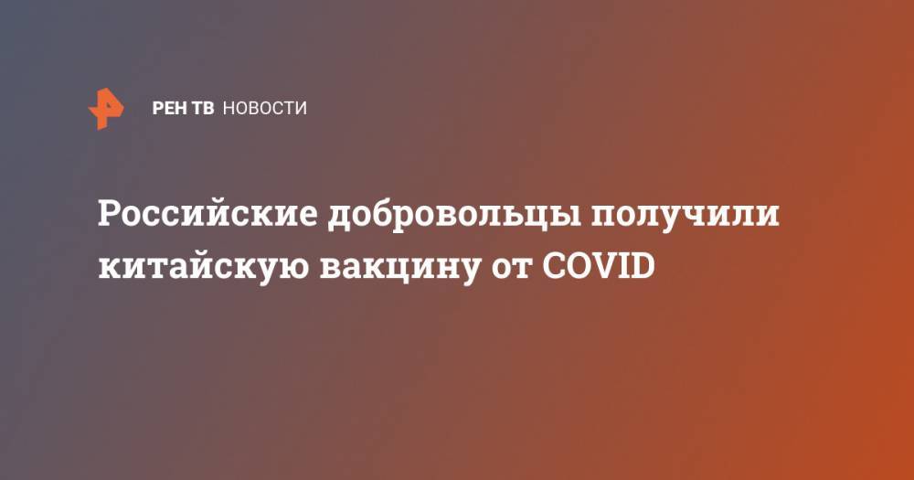 Российские добровольцы получили китайскую вакцину от COVID
