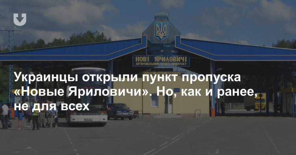 Украинцы открыли пункт пропуска «Новые Яриловичи». Но, как и ранее, не для всех
