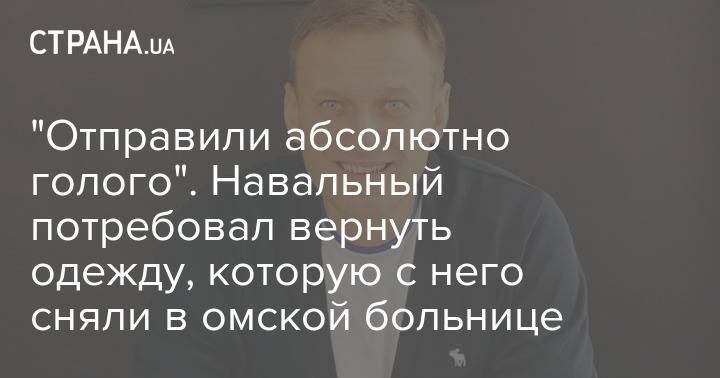 "Отправили абсолютно голого". Навальный потребовал вернуть одежду, которую с него сняли в омской больнице