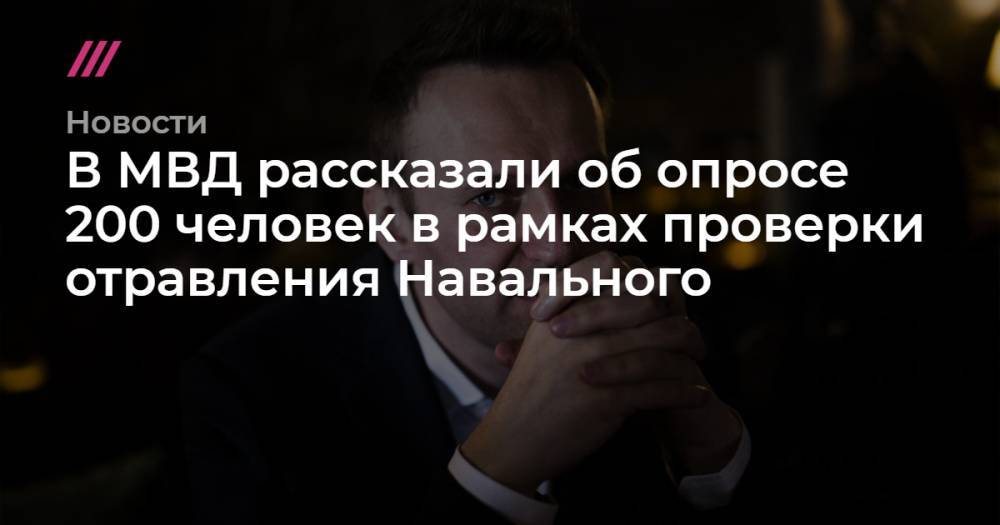 В МВД рассказали об опросе 200 человек в рамках проверки отравления Навального