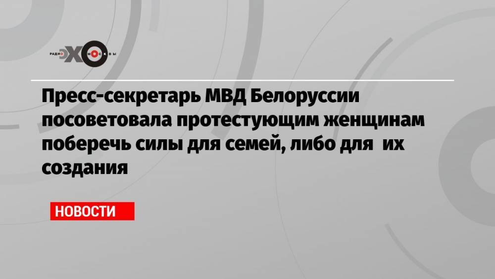 Пресс-секретарь МВД Белоруссии посоветовала протестующим женщинам поберечь силы для семей, либо для их создания