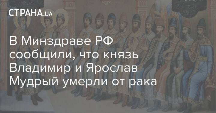 В Минздраве РФ сообщили, что князь Владимир и Ярослав Мудрый умерли от рака
