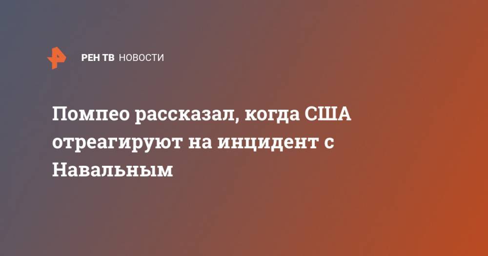 Помпео рассказал, когда США отреагируют на инцидент с Навальным