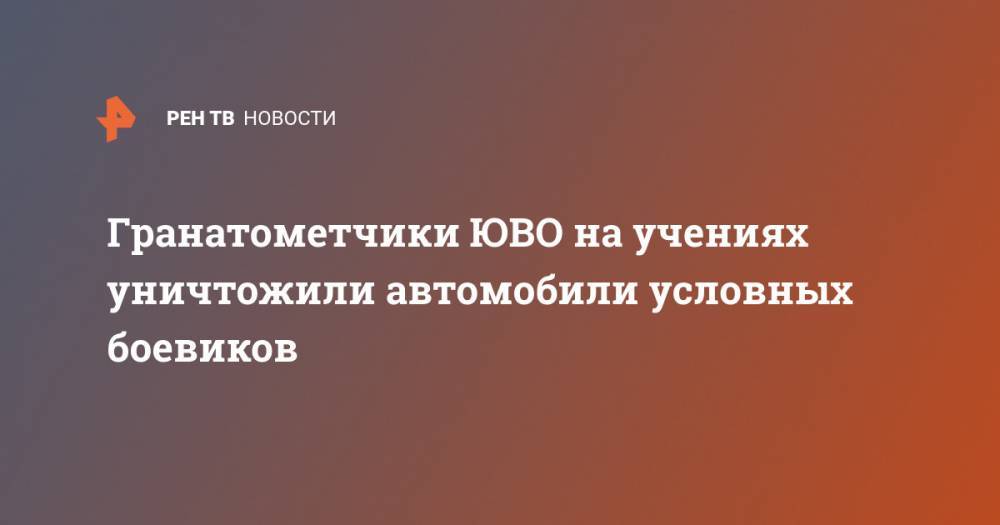 Гранатометчики ЮВО на учениях уничтожили автомобили условных боевиков