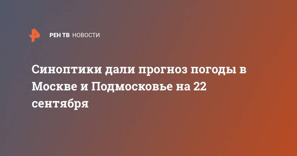 Синоптики дали прогноз погоды в Москве и Подмосковье на 22 сентября