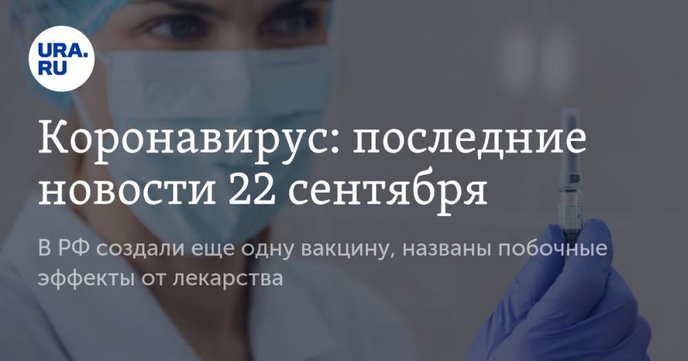 Коронавирус: последние новости 22 сентября. В РФ создали еще одну вакцину, названы побочные эффекты от лекарства, больницы заполнены на 81%