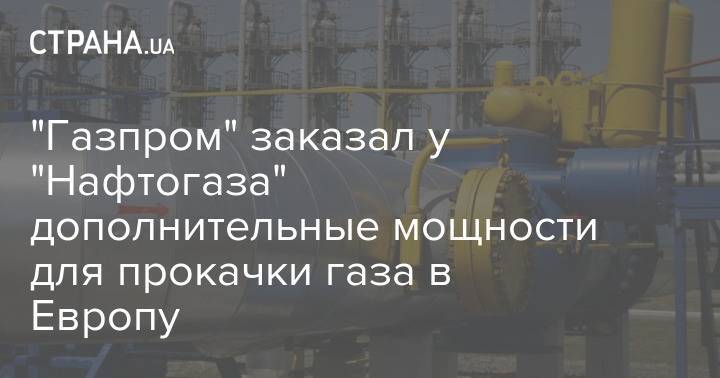 "Газпром" заказал у "Нафтогаза" дополнительные мощности для прокачки газа в Европу