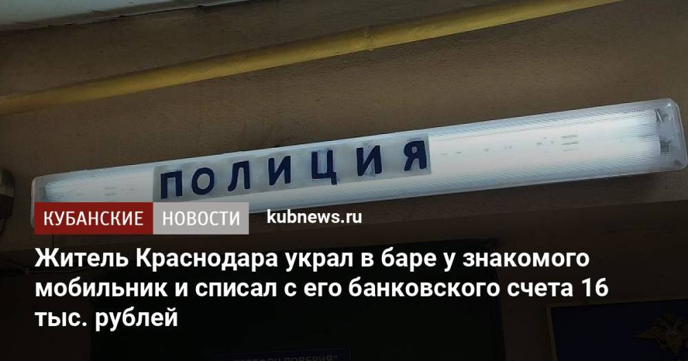 Житель Краснодара украл в баре у знакомого мобильник и списал с его банковского счета 16 тыс. рублей