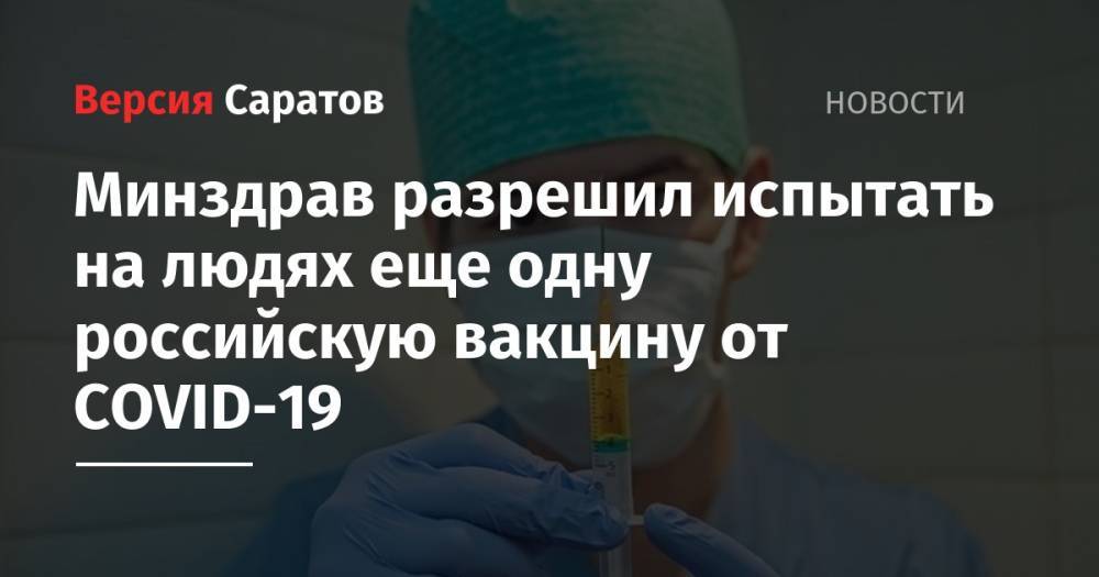 Минздрав разрешил испытать на людях еще одну российскую вакцину от COVID-19
