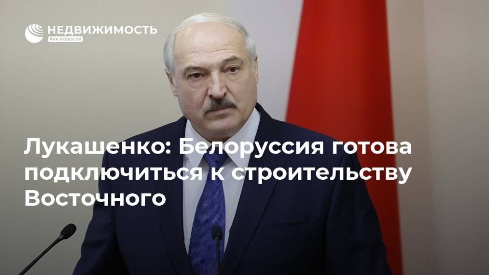 Лукашенко: Белоруссия готова подключиться к строительству Восточного
