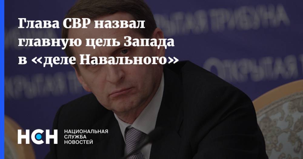 Глава СВР назвал главную цель Запада в «деле Навального»