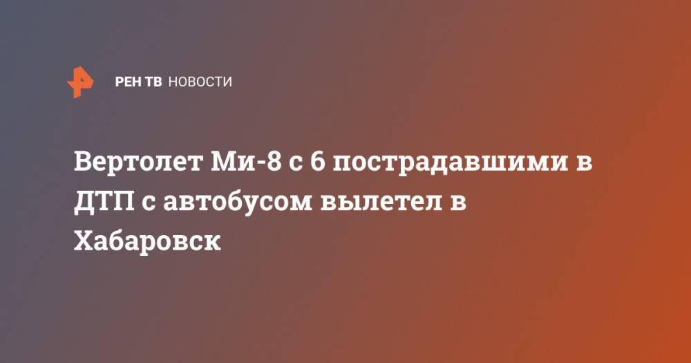 Вертолет Ми-8 с 6 пострадавшими в ДТП с автобусом вылетел в Хабаровск