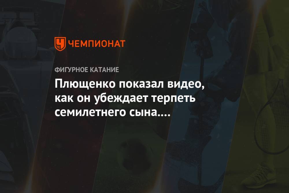 Плющенко показал видео, как он убеждает терпеть семилетнего сына. Тот пожаловался на боль