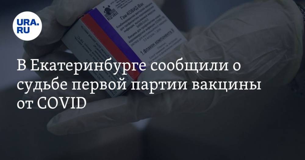 В Екатеринбурге сообщили о судьбе первой партии вакцины от COVID