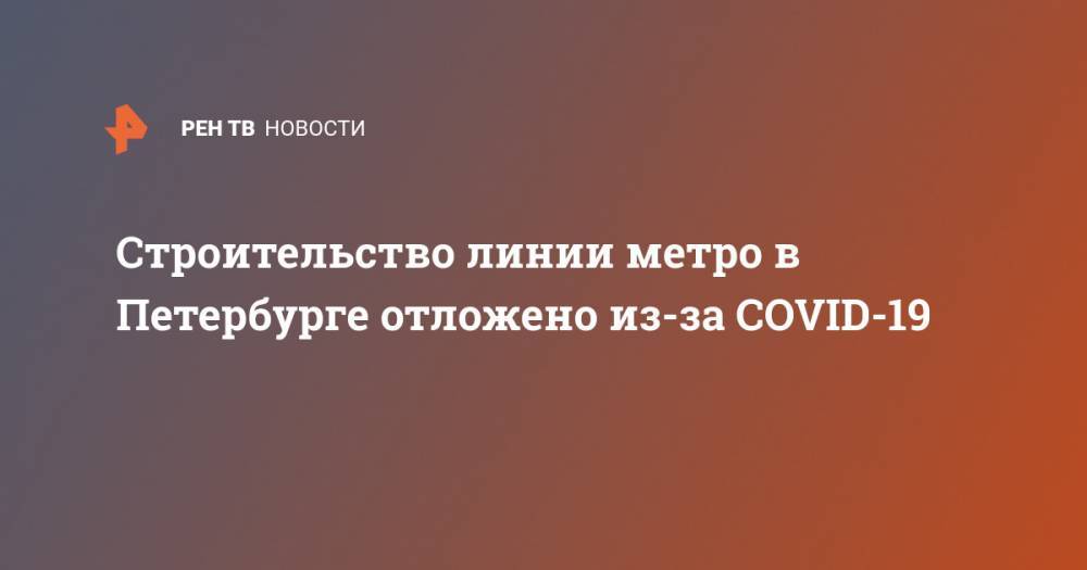 Строительство линии метро в Петербурге отложено из-за COVID-19