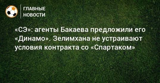 «СЭ»: агенты Бакаева предложили его «Динамо». Зелимхана не устраивают условия контракта со «Спартаком»